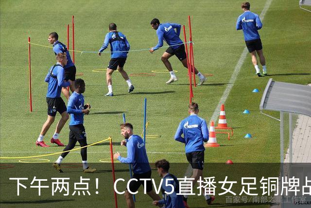 下午两点！CCTV5直播女足铜牌战，亚洲杯决赛曾让二追三，这次登领奖台都悬了