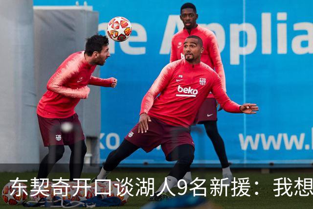 东契奇开口谈湖人9名新援：我想要的人终于来了