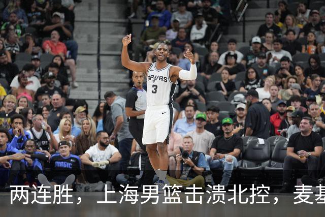 两连胜，上海男篮击溃北控，麦基17+6对抗内线群，张镇麟28+4攻防俱佳