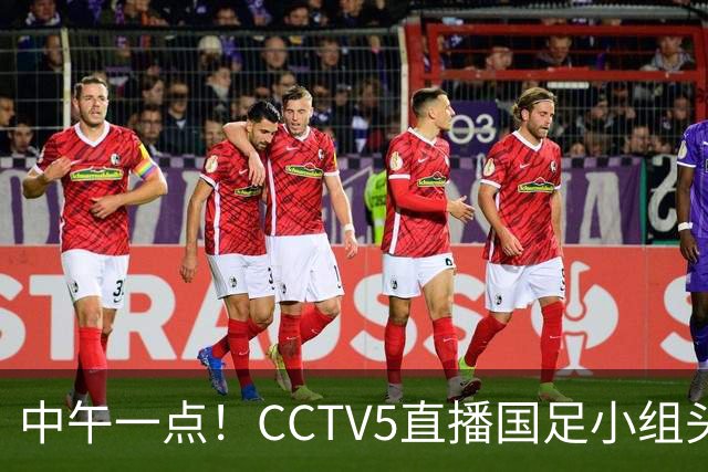 中午一点！CCTV5直播国足小组头名之争，对手亚洲杯都未出线，国足这次稳了