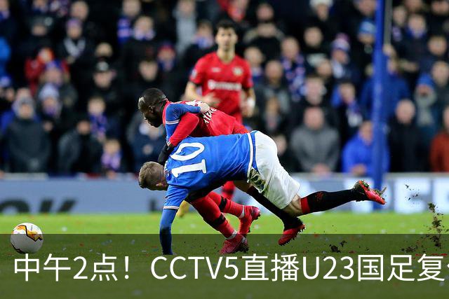 中午2点！CCTV5直播U23国足复仇对决，王钰栋回归，赢球就进决赛