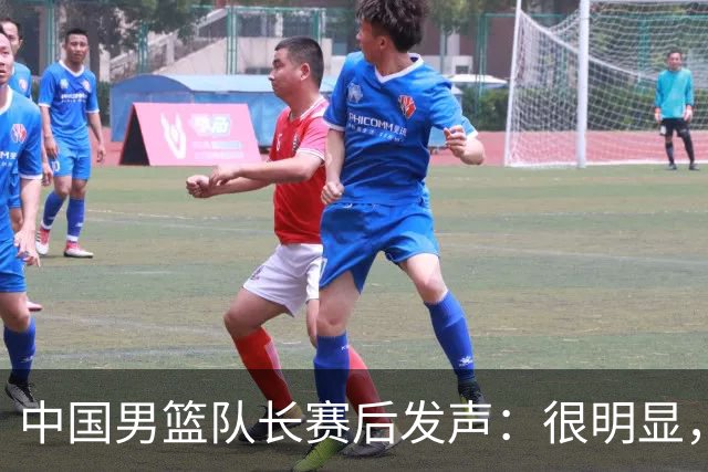 中国男篮队长赛后发声：很明显，我们没有对方拼得凶