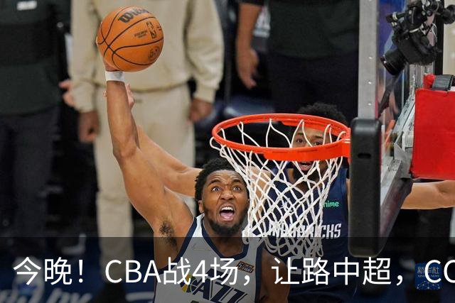 今晚！CBA战4场，让路中超，CCTV16直播北京首钢VS吉林，辽篮+广东男篮亮相