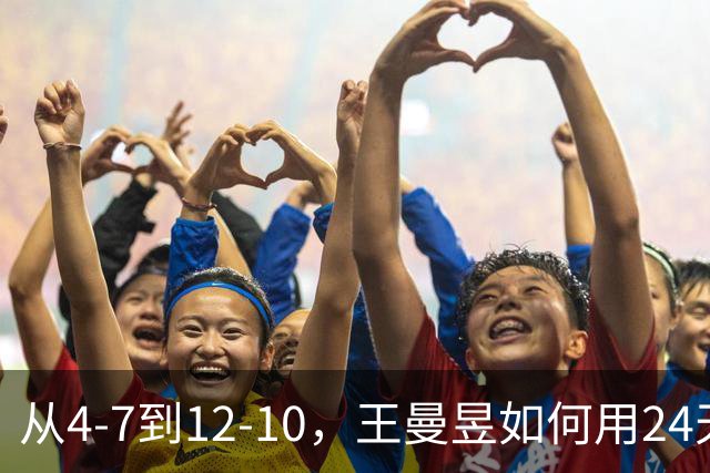 从4-7到12-10，王曼昱如何用24天封闭集训完成复仇？