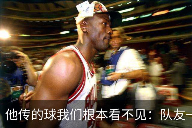 "他传的球我们根本看不见"：队友一句话把拉梅洛捧到联盟第一