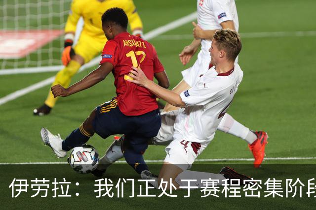 伊劳拉：我们正处于赛程密集阶段，三天一赛不能一直用相同首发