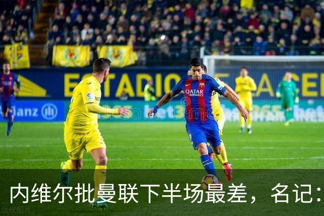 内维尔批曼联下半场最差，名记：标准已被压得极低