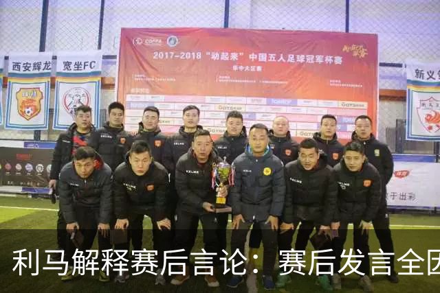 利马解释赛后言论：赛后发言全因输球的愤怒与沮丧，一时情绪上头