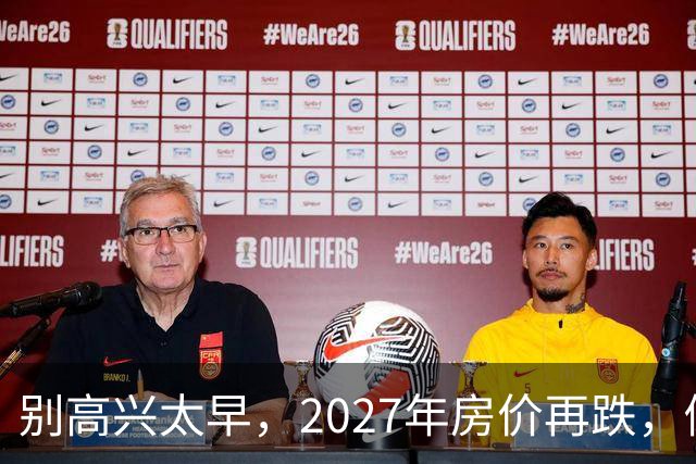 别高兴太早，2027年房价再跌，倒霉的未必是炒房客!