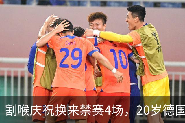 割喉庆祝换来禁赛4场，20岁德国前锋：我不后悔