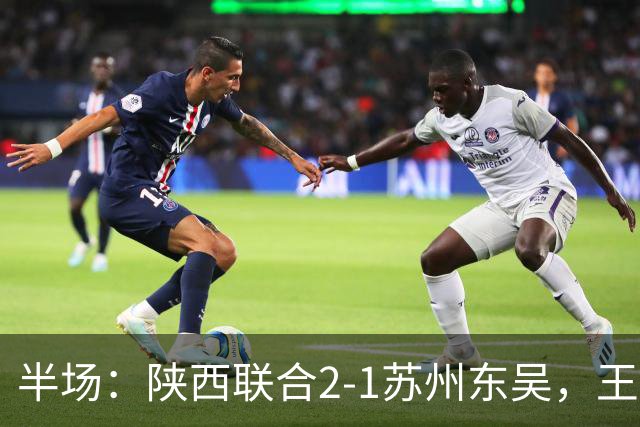 半场：陕西联合2-1苏州东吴，王世杰、塞尔马尼破门，米尔扎提闪击