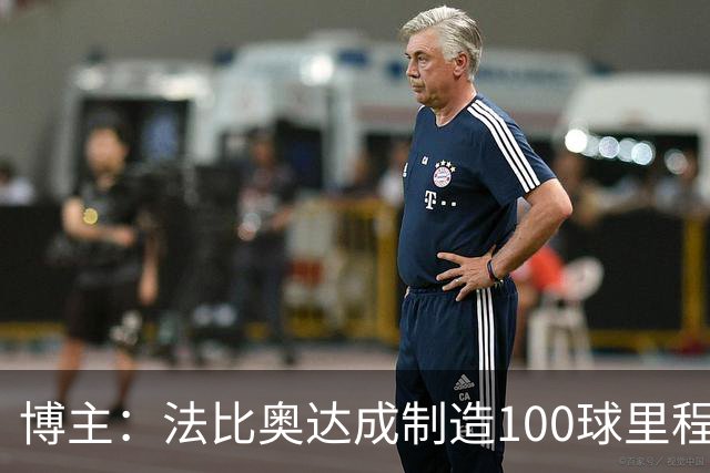 博主：法比奥达成制造100球里程碑，成队史首位获这一成就的外援