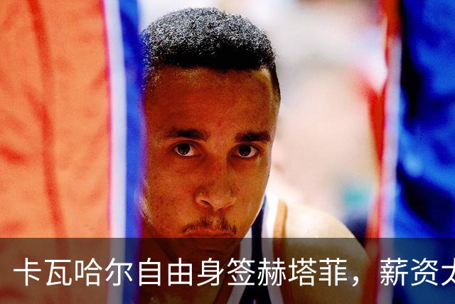 卡瓦哈尔自由身签赫塔菲，薪资太低西甲联盟看不过眼都不批