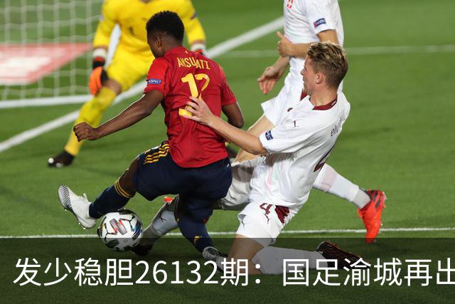 发少稳胆26132期：国足渝城再出发，力擒鱼腩问题不大