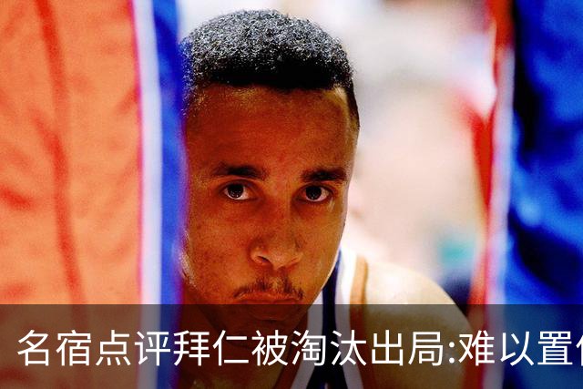 名宿点评拜仁被淘汰出局:难以置信!黄潜值得敬佩