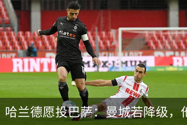 哈兰德愿投巴萨：曼城若降级，他首选不是阿森纳