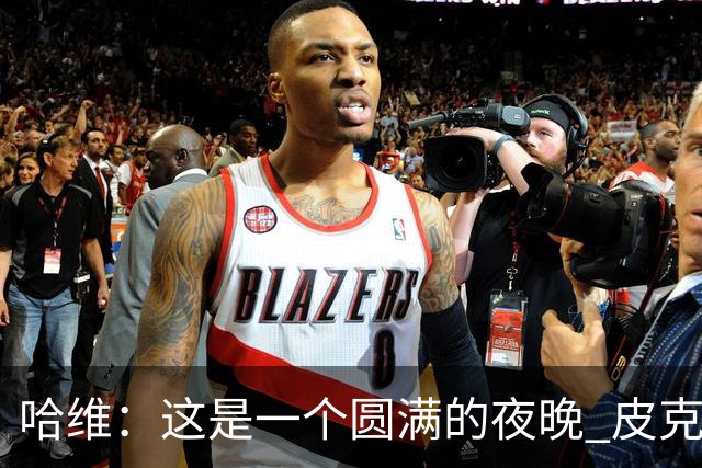 哈维：这是一个圆满的夜晚 皮克是巴萨的传奇