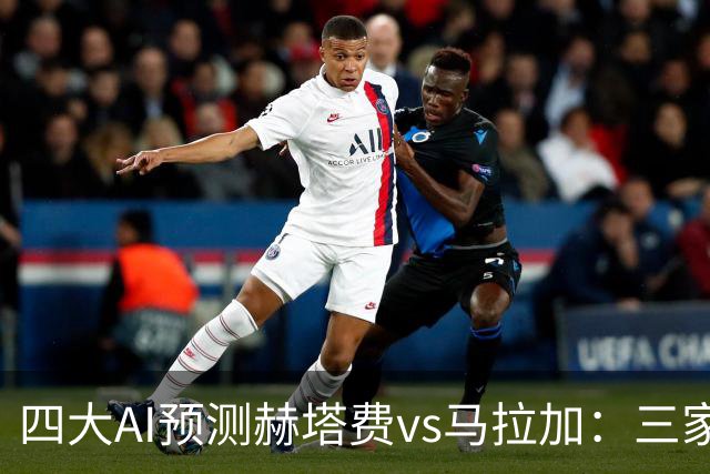 四大AI预测赫塔费vs马拉加：三家支持主胜，Deepseek猜平局