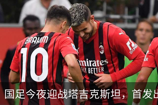 国足今夜迎战塔吉克斯坦，首发出炉：门将换成刘殿座，队长韦世豪