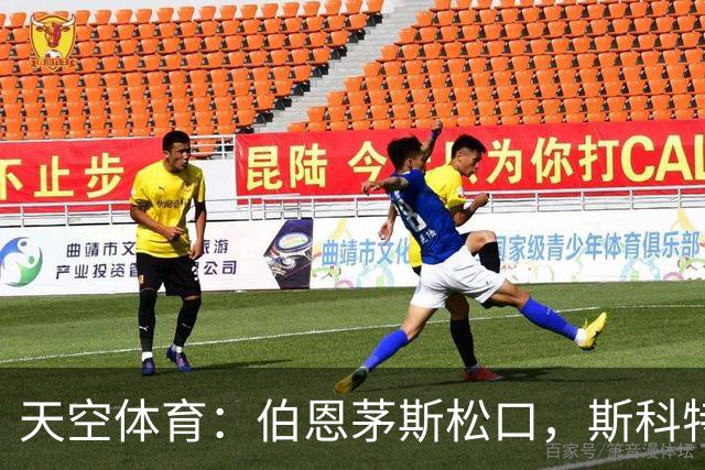 天空体育：伯恩茅斯松口，斯科特1月或被卖