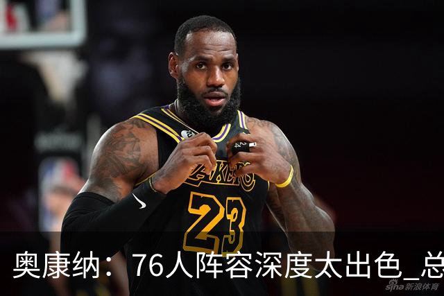 奥康纳：76人阵容深度太出色 总有全明星坐镇&能针对对手弱点