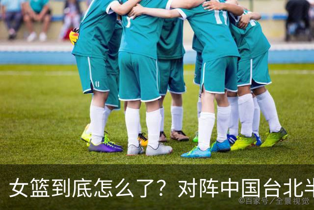 女篮到底怎么了？对阵中国台北半场三分只进1球，两战总计23中1