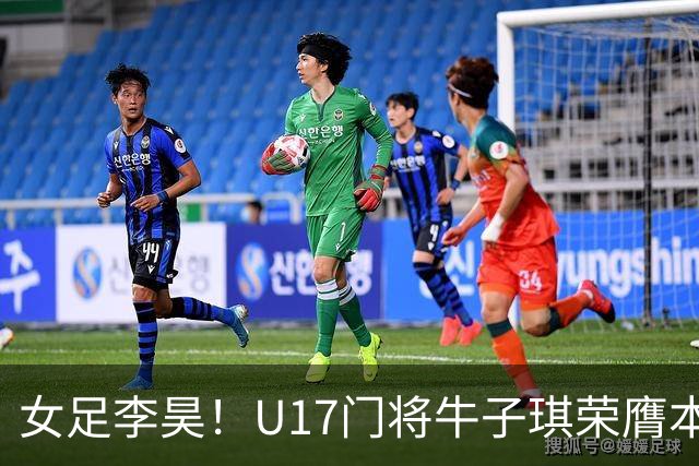 女足李昊！U17门将牛子琪荣膺本场最佳 1/4决赛将战巴西