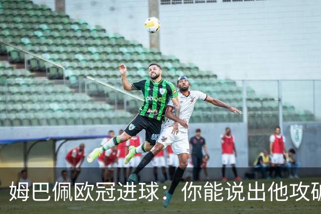 姆巴佩欧冠进球：你能说出他攻破过哪些俱乐部的球门吗？