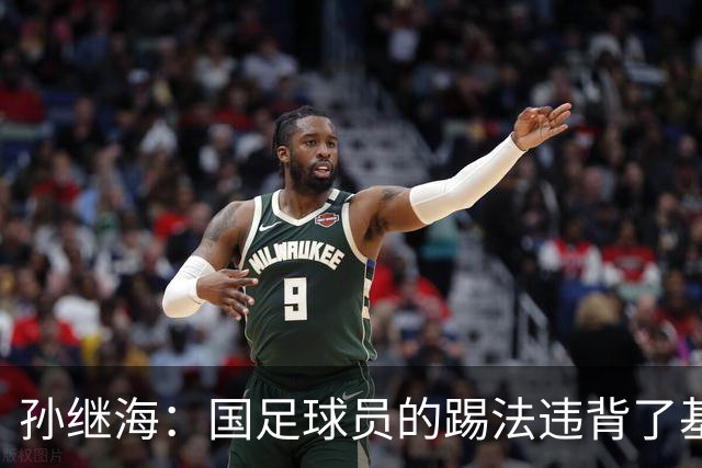 孙继海：国足球员的踢法违背了基本原则，几个丢球都是这样