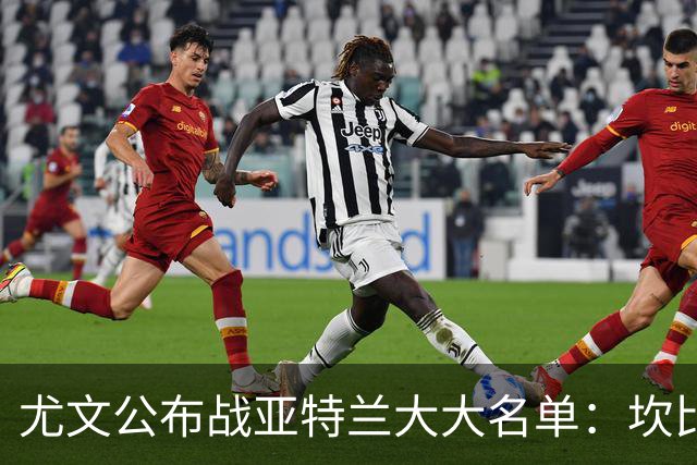 尤文公布战亚特兰大大名单：坎比亚索缺阵，小将马基奥博入选