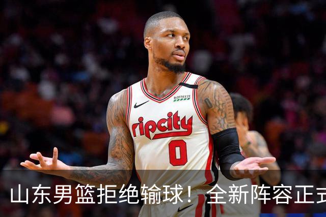 山东男篮拒绝输球！全新阵容正式亮相，超级外援首秀，央视直播