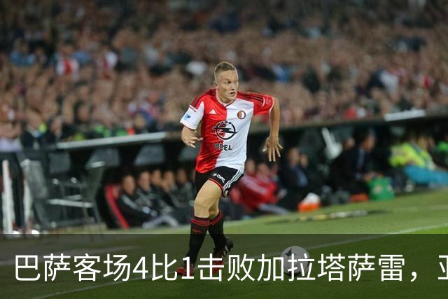 巴萨客场4比1击败加拉塔萨雷，亚马尔下半场改变局面