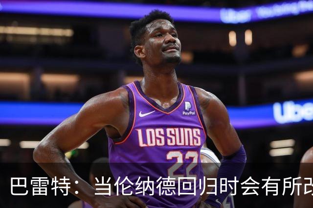 巴雷特：当伦纳德回归时会有所改变 我们会有更多空切和拉开空间