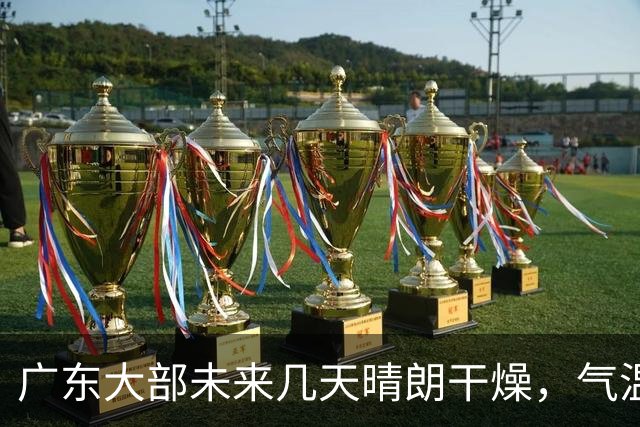 广东大部未来几天晴朗干燥，气温缓慢回升！粤北市县早晚清凉