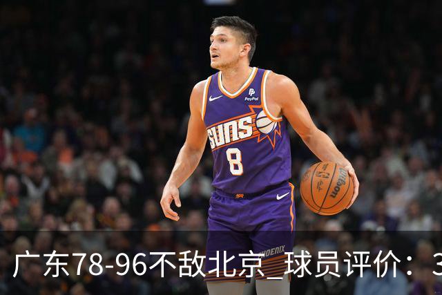 广东78-96不敌北京 球员评价：3人优秀，1人及格，8人低迷