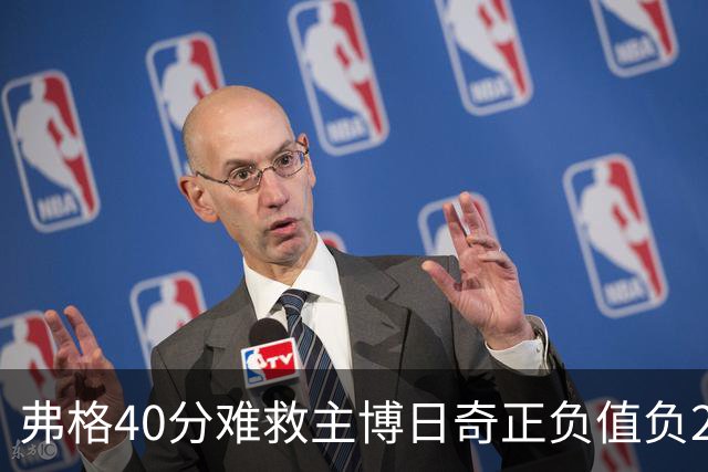弗格40分难救主博日奇正负值负22，36岁老将单挑西甲效率王，广东进攻