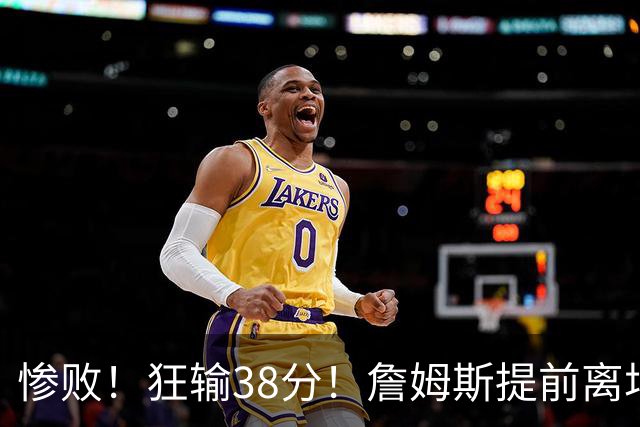 惨败！狂输38分！詹姆斯提前离场……