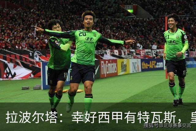 拉波尔塔：幸好西甲有特瓦斯，皇马想毁了西甲和裁判技术委员会