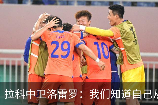 拉科中卫洛雷罗：我们知道自己从哪里来，结果并不是一切