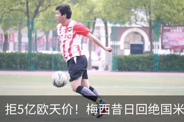 拒5亿欧天价！梅西昔日回绝国米细节曝光：连合同信封都没拆