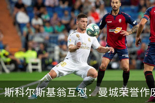斯科尔斯基翁互怼：曼城荣誉作废曼联该补发奖牌？