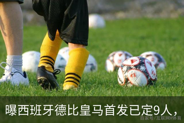 曝西班牙德比皇马首发已定9人，穆帅重用2天才，不输有望逆袭夺冠