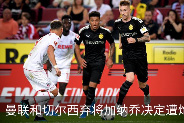曼联和切尔西弃将加纳乔决定遭炮轰，3.81亿元转会细节曝光