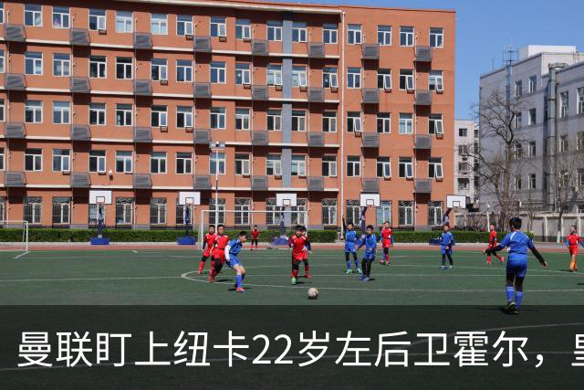 曼联盯上纽卡22岁左后卫霍尔，皇马仍在追卡拉菲奥里