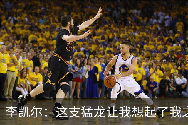李凯尔：这支猛龙让我想起了我之前效力的灰熊 场下关系非常亲近