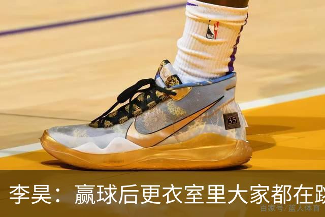 李昊：赢球后更衣室里大家都在跳舞，主教练跳得最热烈