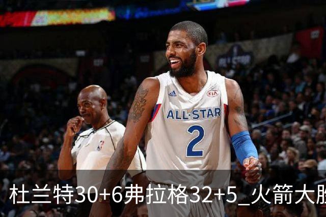 杜兰特30+6弗拉格32+5 火箭大胜独行侠