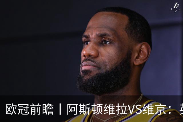 欧冠前瞻丨阿斯顿维拉VS维京：英超第二档，欧冠战力不俗