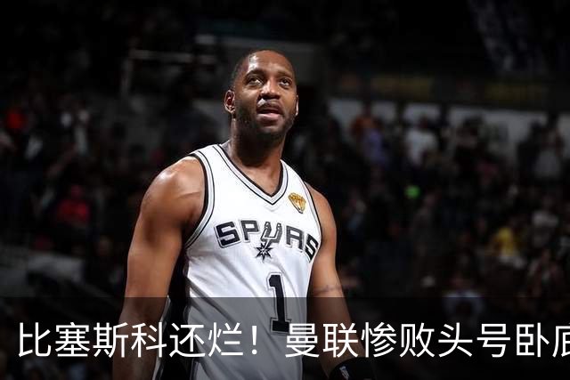 比塞斯科还烂！曼联惨败头号卧底！灾难表现坑惨卡里克