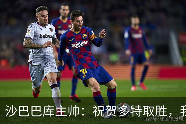 沙巴巴库主帅：祝贺多特取胜，我们能够咬住比分表现不错